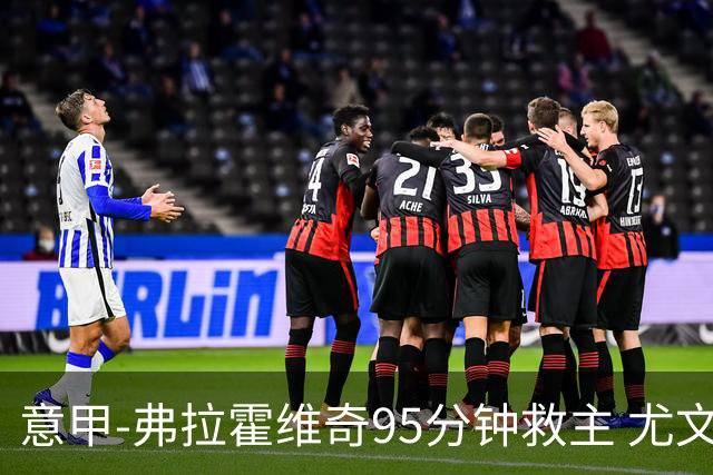 意甲-弗拉霍维奇95分钟救主 尤文1-1险平9人对手